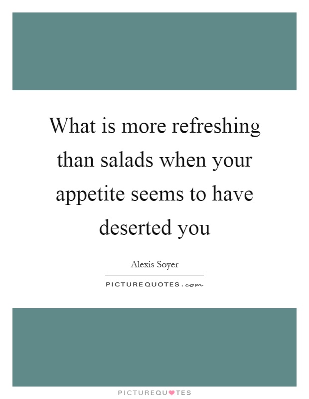 What is more refreshing than salads when your appetite seems to have deserted you Picture Quote #1