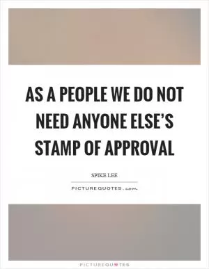 As a people we do not need anyone else’s stamp of approval Picture Quote #1