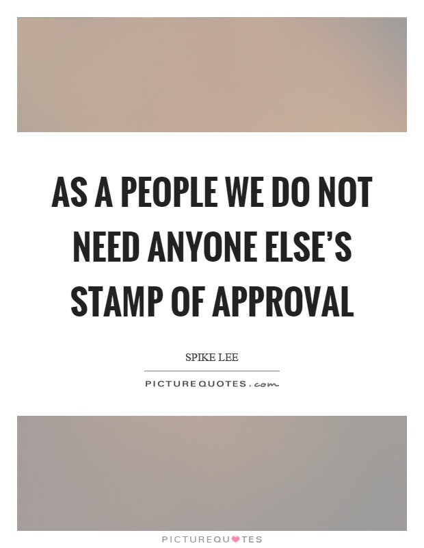 As a people we do not need anyone else's stamp of approval Picture Quote #1