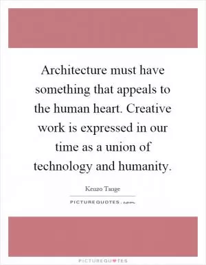 Architecture must have something that appeals to the human heart. Creative work is expressed in our time as a union of technology and humanity Picture Quote #1
