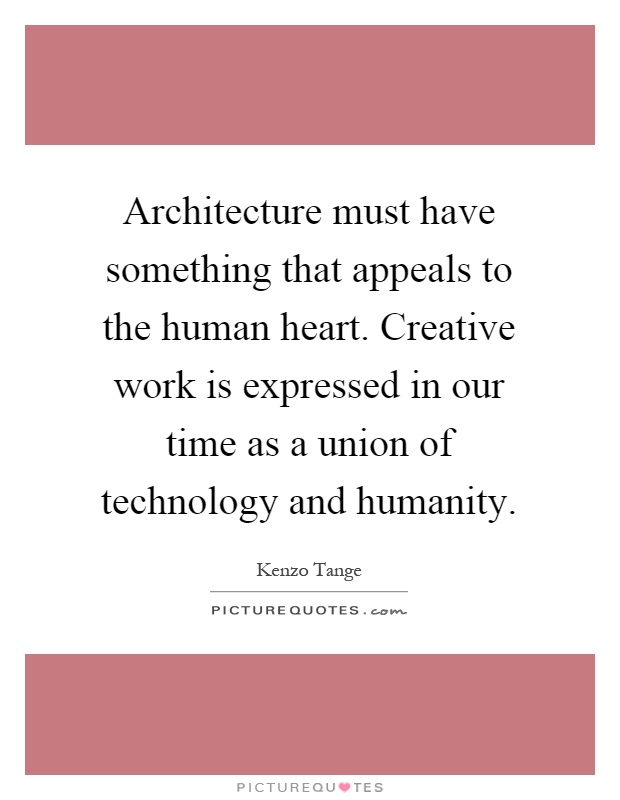 Architecture must have something that appeals to the human heart. Creative work is expressed in our time as a union of technology and humanity Picture Quote #1