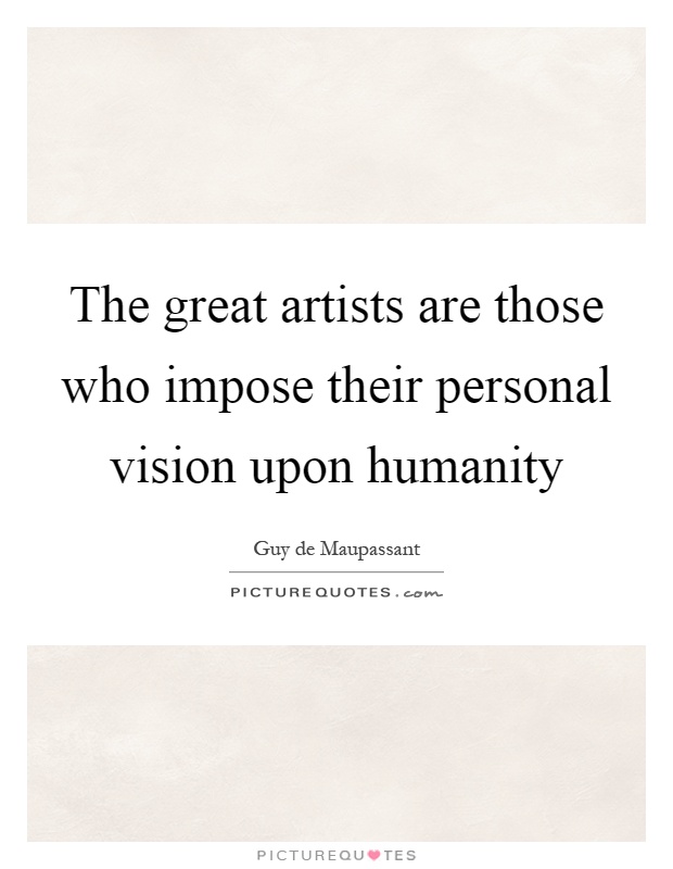 The great artists are those who impose their personal vision upon humanity Picture Quote #1