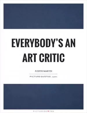Everybody’s an art critic Picture Quote #1