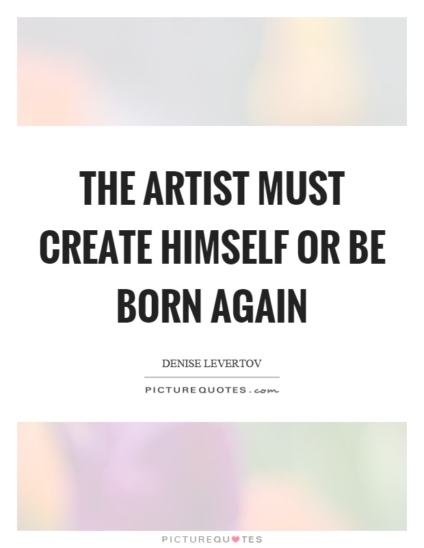 The artist must create himself or be born again Picture Quote #1
