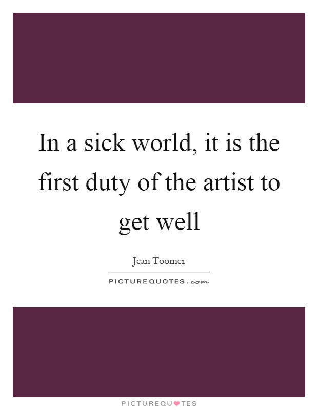 In a sick world, it is the first duty of the artist to get well Picture Quote #1