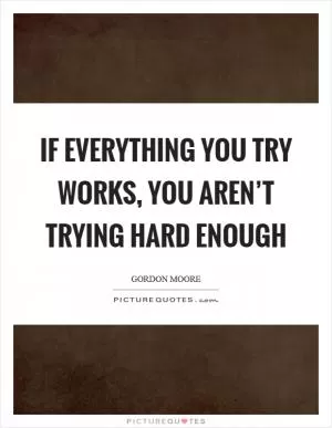 If everything you try works, you aren’t trying hard enough Picture Quote #1