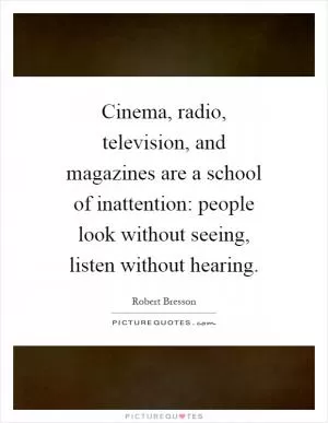 Cinema, radio, television, and magazines are a school of inattention: people look without seeing, listen without hearing Picture Quote #1