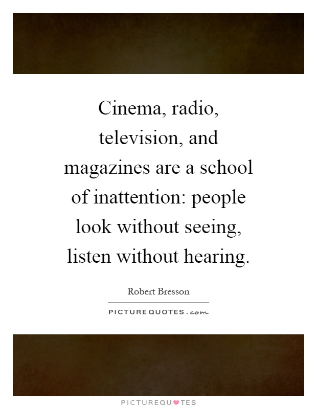 Cinema, radio, television, and magazines are a school of inattention: people look without seeing, listen without hearing Picture Quote #1