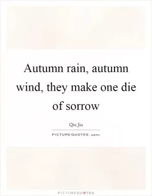 Autumn rain, autumn wind, they make one die of sorrow Picture Quote #1
