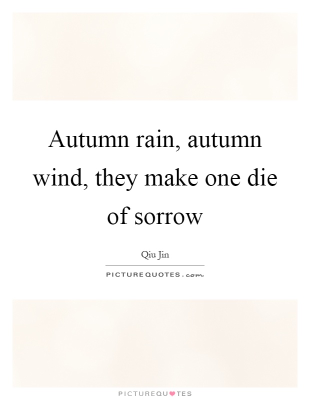 Autumn rain, autumn wind, they make one die of sorrow Picture Quote #1