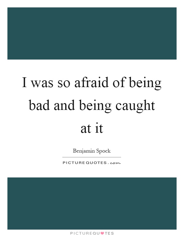 I was so afraid of being bad and being caught at it Picture Quote #1