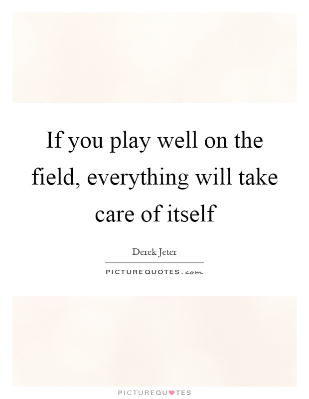 If you play well on the field, everything will take care of itself Picture Quote #1