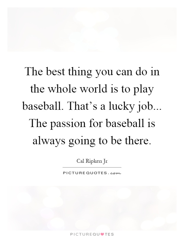 The best thing you can do in the whole world is to play baseball. That's a lucky job... The passion for baseball is always going to be there Picture Quote #1