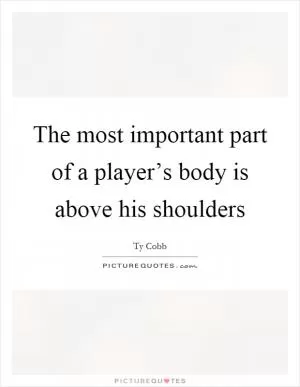 The most important part of a player’s body is above his shoulders Picture Quote #1