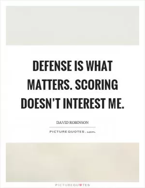 Defense is what matters. Scoring doesn’t interest me Picture Quote #1