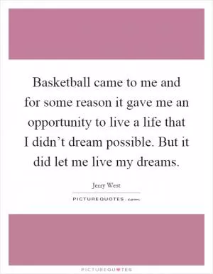 Basketball came to me and for some reason it gave me an opportunity to live a life that I didn’t dream possible. But it did let me live my dreams Picture Quote #1