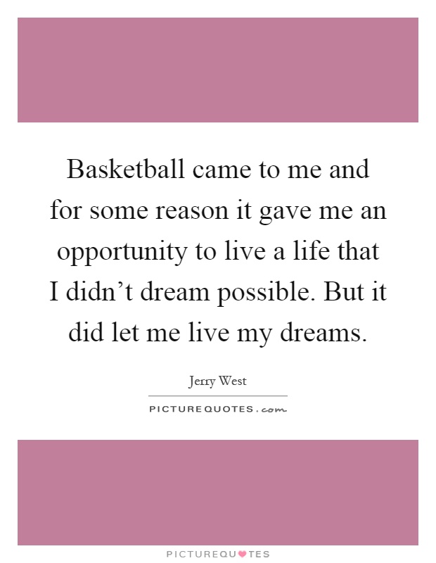Basketball came to me and for some reason it gave me an opportunity to live a life that I didn't dream possible. But it did let me live my dreams Picture Quote #1