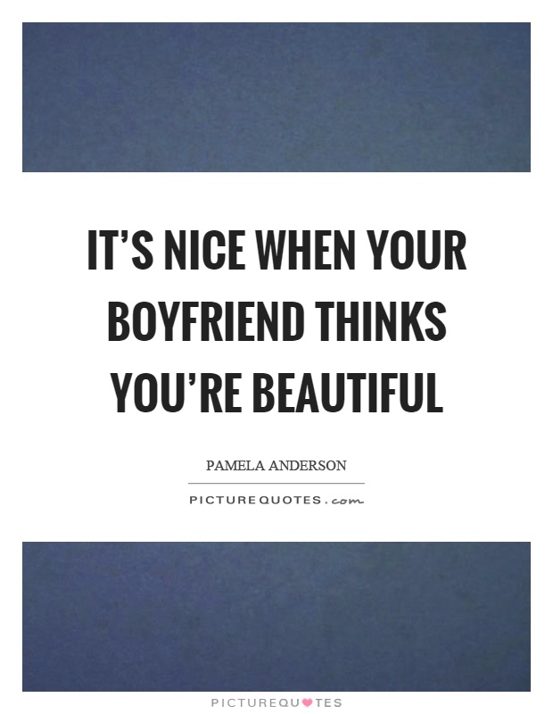 It's nice when your boyfriend thinks you're beautiful Picture Quote #1