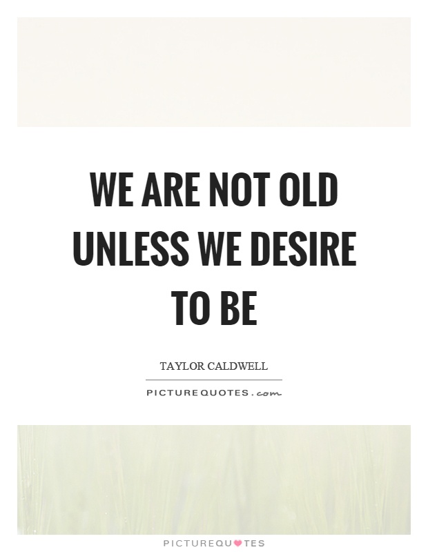 We are not old unless we desire to be Picture Quote #1