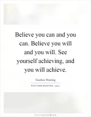 Believe you can and you can. Believe you will and you will. See yourself achieving, and you will achieve Picture Quote #1