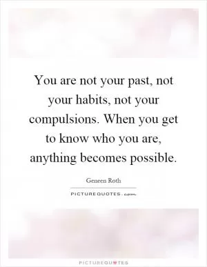You are not your past, not your habits, not your compulsions. When you get to know who you are, anything becomes possible Picture Quote #1