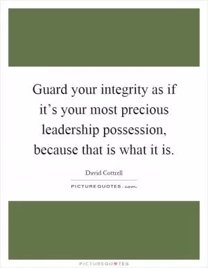Guard your integrity as if it’s your most precious leadership possession, because that is what it is Picture Quote #1