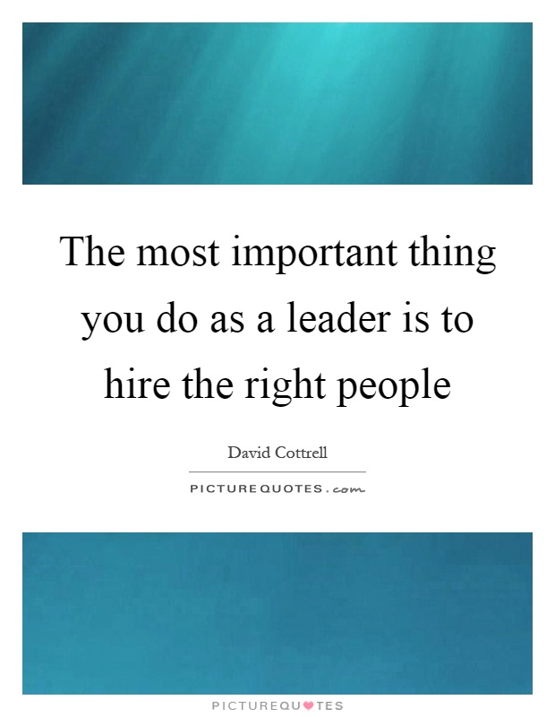 The most important thing you do as a leader is to hire the right people Picture Quote #1