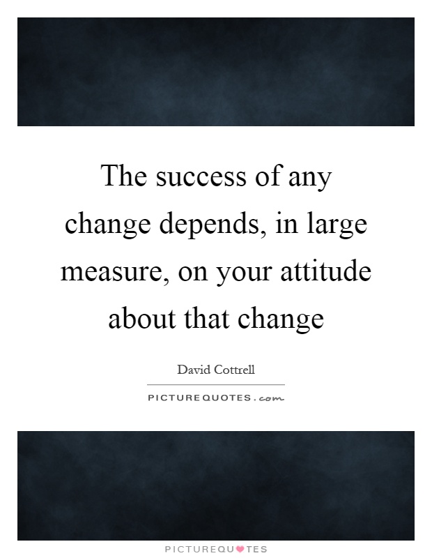 The success of any change depends, in large measure, on your attitude about that change Picture Quote #1