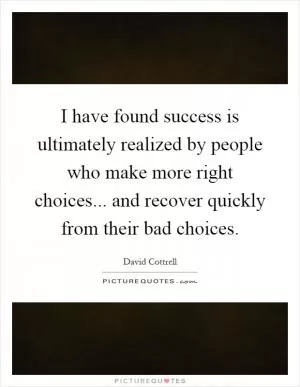 I have found success is ultimately realized by people who make more right choices... and recover quickly from their bad choices Picture Quote #1