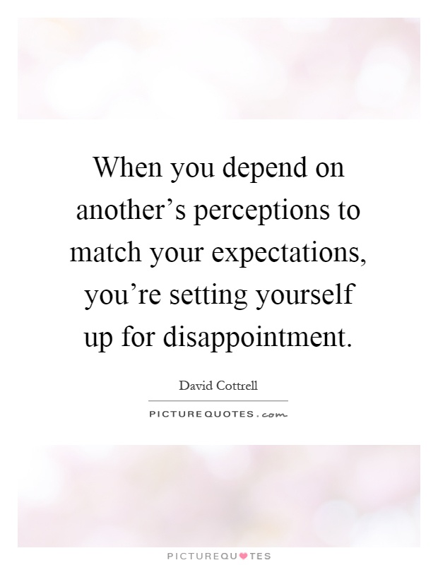 When you depend on another's perceptions to match your expectations, you're setting yourself up for disappointment Picture Quote #1