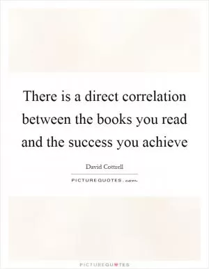 There is a direct correlation between the books you read and the success you achieve Picture Quote #1