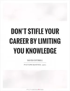 Don’t stifle your career by limiting you knowledge Picture Quote #1