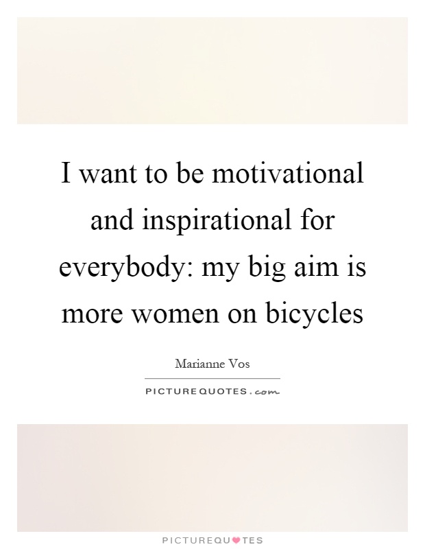 I want to be motivational and inspirational for everybody: my big aim is more women on bicycles Picture Quote #1