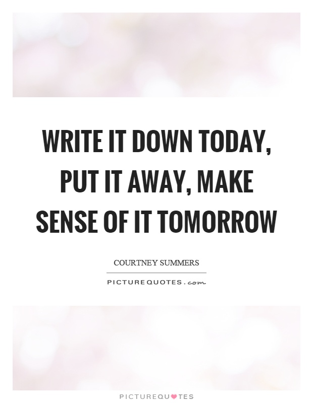 Write it down today, put it away, make sense of it tomorrow Picture Quote #1