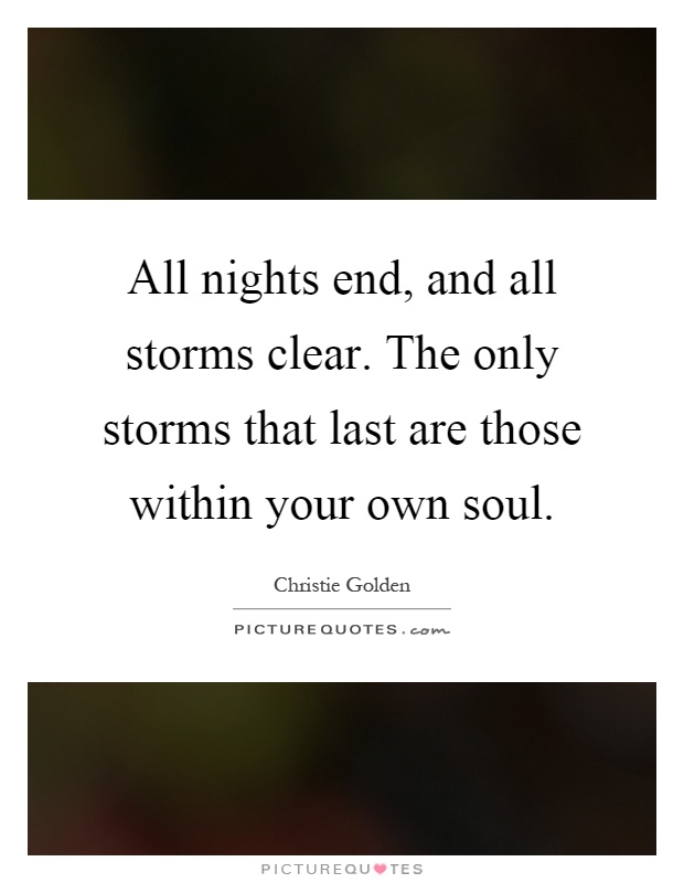 All nights end, and all storms clear. The only storms that last are those within your own soul Picture Quote #1