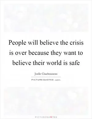 People will believe the crisis is over because they want to believe their world is safe Picture Quote #1