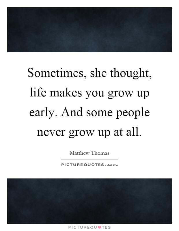 Sometimes, she thought, life makes you grow up early. And some people never grow up at all Picture Quote #1