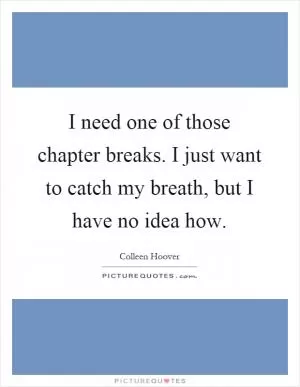 I need one of those chapter breaks. I just want to catch my breath, but I have no idea how Picture Quote #1