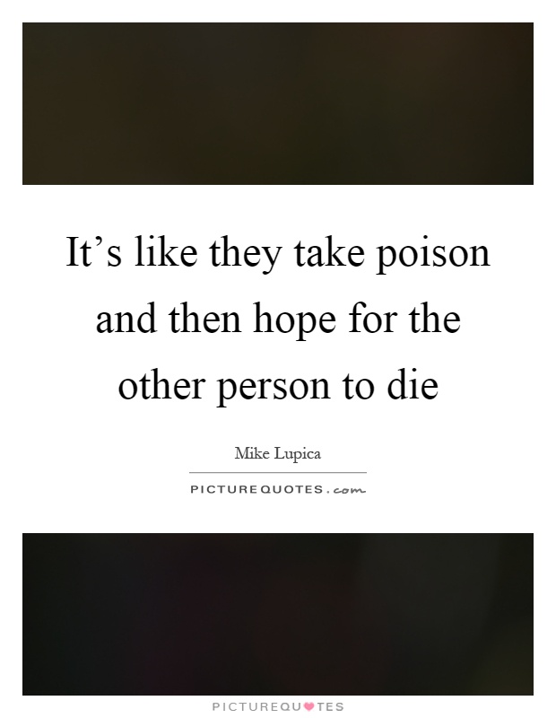 It's like they take poison and then hope for the other person to die Picture Quote #1