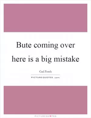 Bute coming over here is a big mistake Picture Quote #1