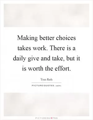 Making better choices takes work. There is a daily give and take, but it is worth the effort Picture Quote #1