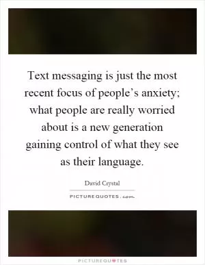 Text messaging is just the most recent focus of people’s anxiety; what people are really worried about is a new generation gaining control of what they see as their language Picture Quote #1