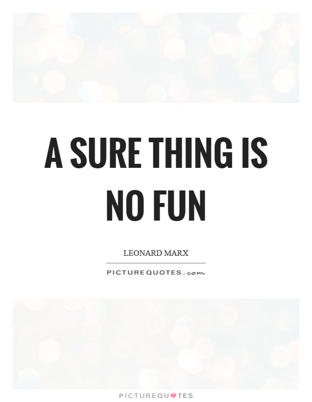 A sure thing is no fun Picture Quote #1