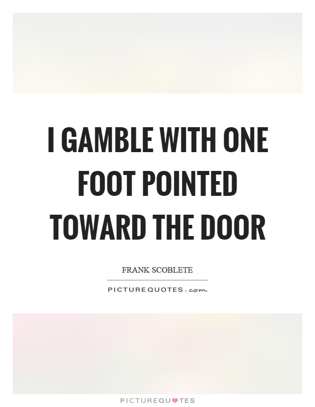 I gamble with one foot pointed toward the door Picture Quote #1