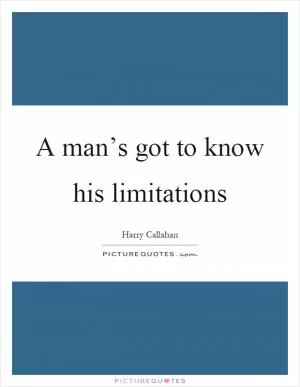 A man’s got to know his limitations Picture Quote #1