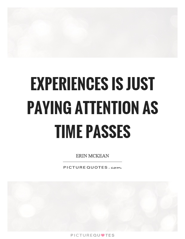 Experiences is just paying attention as time passes Picture Quote #1