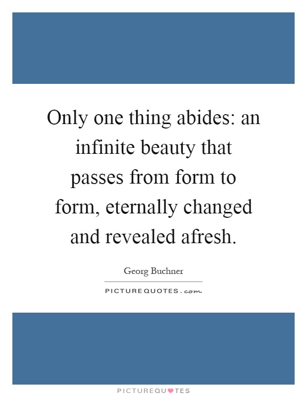 Only one thing abides: an infinite beauty that passes from form to form, eternally changed and revealed afresh Picture Quote #1