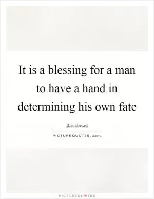 It is a blessing for a man to have a hand in determining his own fate Picture Quote #1