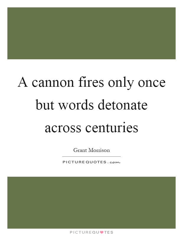 A cannon fires only once but words detonate across centuries Picture Quote #1