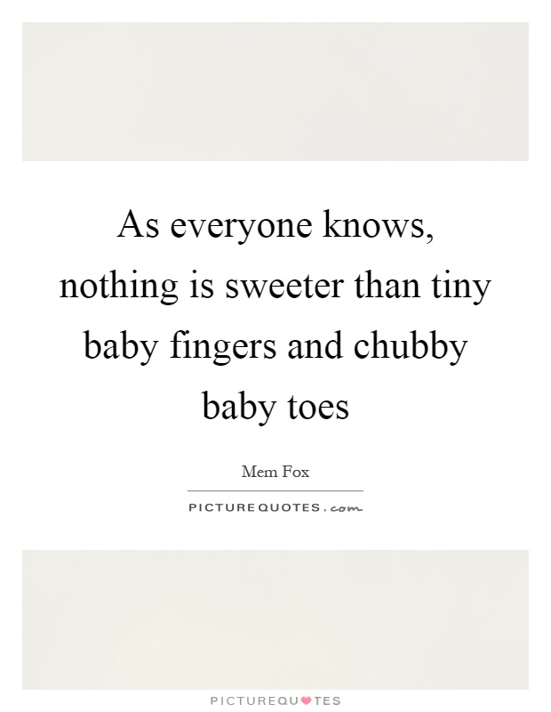 As everyone knows, nothing is sweeter than tiny baby fingers and chubby baby toes Picture Quote #1